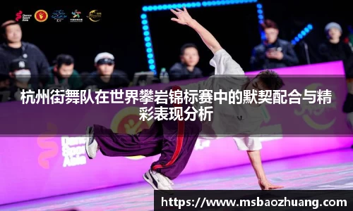 杭州街舞队在世界攀岩锦标赛中的默契配合与精彩表现分析