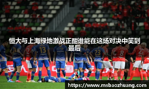 恒大与上海绿地激战正酣谁能在这场对决中笑到最后