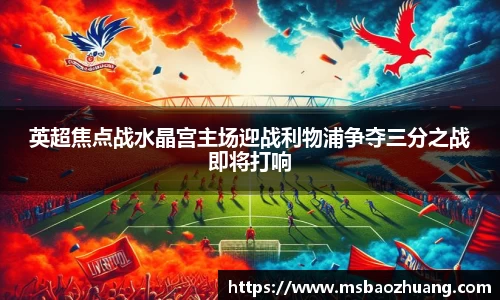 英超焦点战水晶宫主场迎战利物浦争夺三分之战即将打响